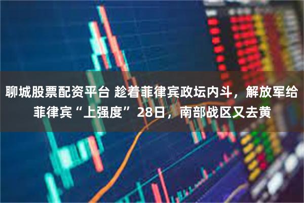 聊城股票配资平台 趁着菲律宾政坛内斗，解放军给菲律宾“上强度” 28日，南部战区又去黄