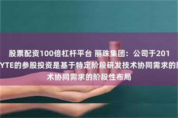 股票配资100倍杠杆平台 丽珠集团：公司于2016年对ABCYTE的参股投资是基于特定阶段研发技术协同需求的阶段性布局