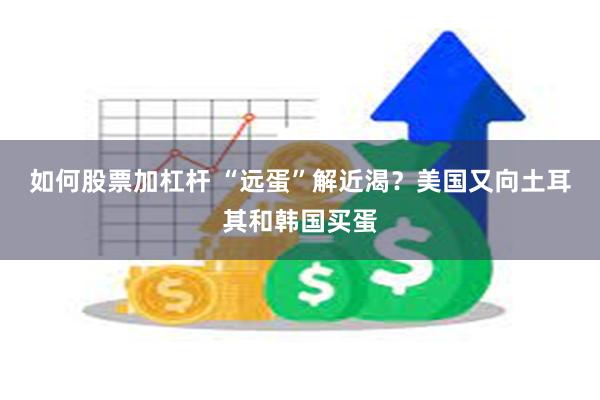 如何股票加杠杆 “远蛋”解近渴？美国又向土耳其和韩国买蛋