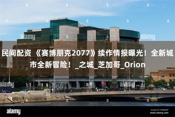 民间配资 《赛博朋克2077》续作情报曝光！全新城市全新冒险！_之城_芝加哥_Orion
