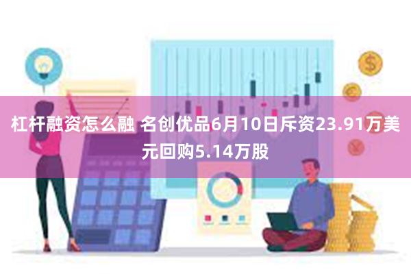 杠杆融资怎么融 名创优品6月10日斥资23.91万美元回购5.14万股