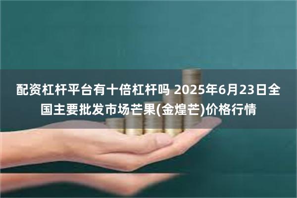 配资杠杆平台有十倍杠杆吗 2025年6月23日全国主要批发市场芒果(金煌芒)价格行情