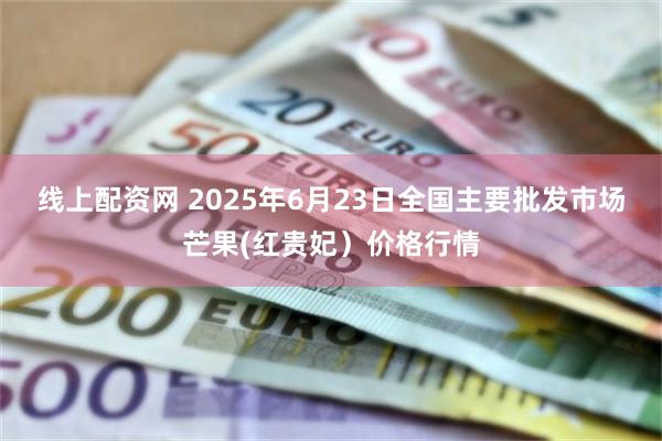 线上配资网 2025年6月23日全国主要批发市场芒果(红贵妃）价格行情